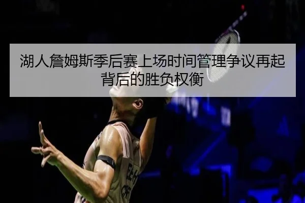 湖人詹姆斯季后赛上场时间管理争议再起背后的胜负权衡