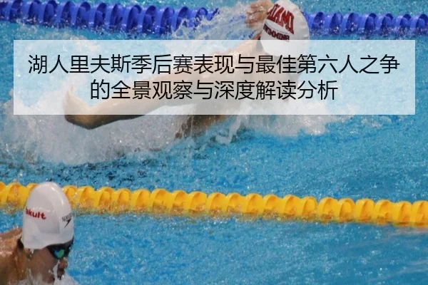 湖人里夫斯季后赛表现与最佳第六人之争的全景观察与深度解读分析