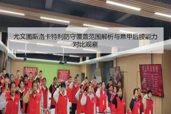 尤文图斯洛卡特利防守覆盖范围解析与意甲后腰能力对比观察