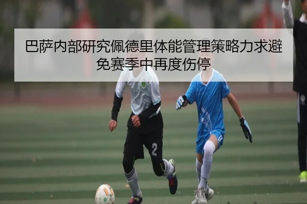 巴萨内部研究佩德里体能管理策略力求避免赛季中再度伤停