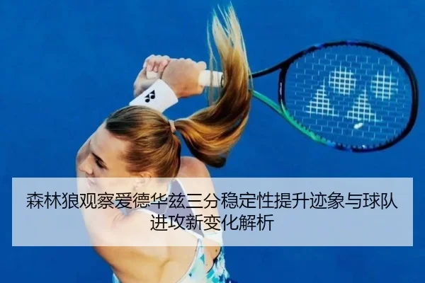 森林狼观察爱德华兹三分稳定性提升迹象与球队进攻新变化解析