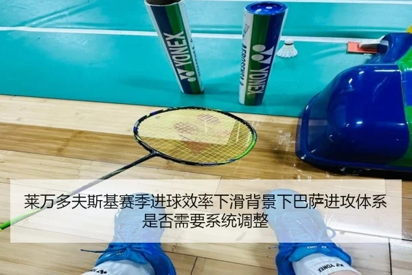 莱万多夫斯基赛季进球效率下滑背景下巴萨进攻体系是否需要系统调整