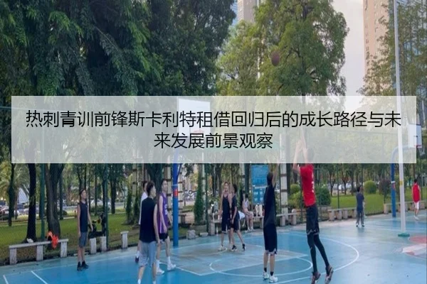 热刺青训前锋斯卡利特租借回归后的成长路径与未来发展前景观察
