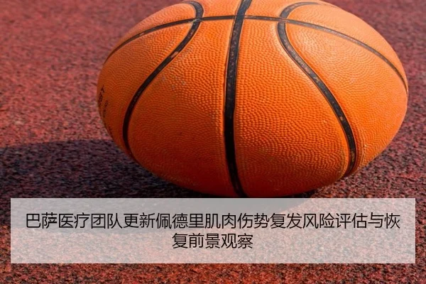 巴萨医疗团队更新佩德里肌肉伤势复发风险评估与恢复前景观察