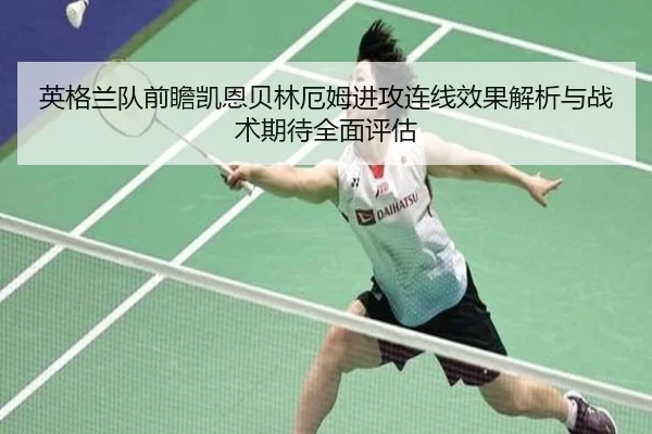 英格兰队前瞻凯恩贝林厄姆进攻连线效果解析与战术期待全面评估