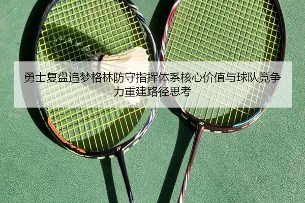 勇士复盘追梦格林防守指挥体系核心价值与球队竞争力重建路径思考