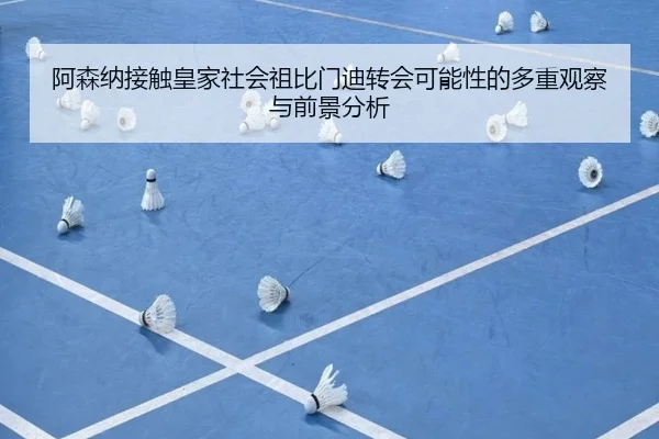阿森纳接触皇家社会祖比门迪转会可能性的多重观察与前景分析