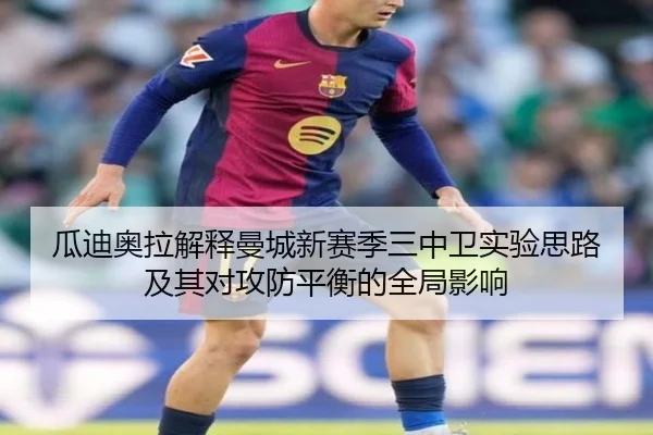 瓜迪奥拉解释曼城新赛季三中卫实验思路及其对攻防平衡的全局影响