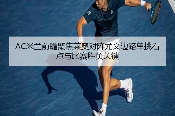 AC米兰前瞻聚焦莱奥对阵尤文边路单挑看点与比赛胜负关键